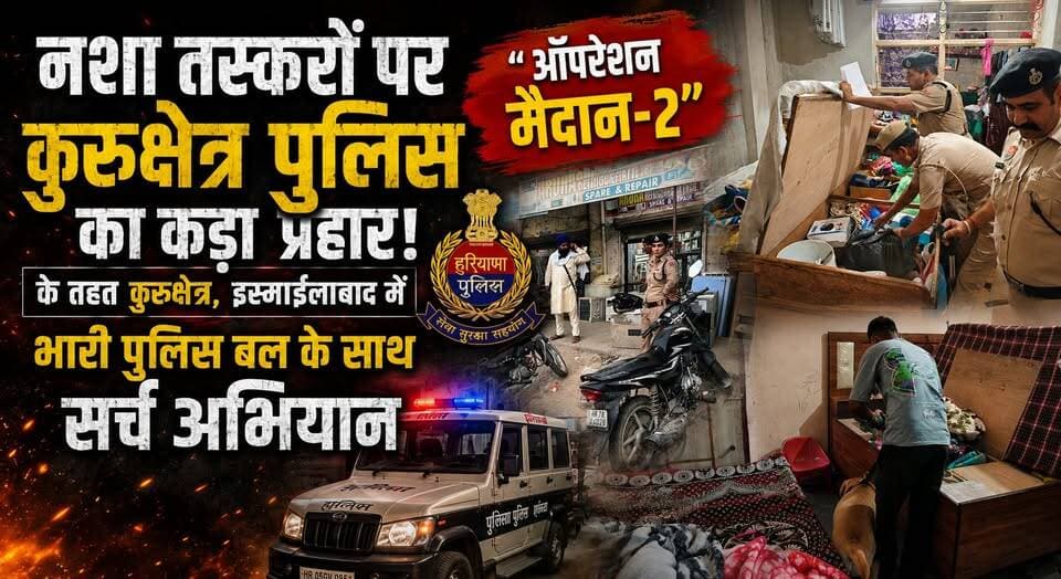 नशा तस्करों पर कुरुक्षेत्र पुलिस का कड़ा प्रहार, ऑपरेशन मैदान-2 के तहत कुरुक्षेत्र, इस्माईलाबाद में भारी पुलिस बल के साथ सर्च अभियान
#KurukshetraPolice #OperationMaidan2 #DrugFreeHaryana #AntiDrugCampaign #PoliceAction #Ismailabad #KurukshetraNews #CrimeControl #HaryanaPolice #BreakingNews