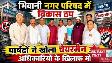 भिवानी नगर परिषद में विकास ठप, पार्षदों ने खोला चेयरमैन और अधिकारियों के खिलाफ मोर्चा