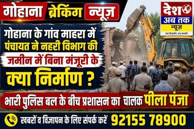 गोहाना के गांव माहरा में पंचायत ने नहरी विभाग की जमीन में बिना मंजूरी के किया निर्माण, भारी पुलिस बल के बीच प्रशासन का चालक पीला पंजा...