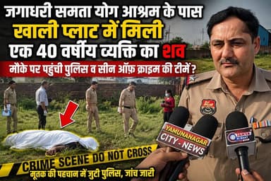 जगाधरी में सनसनी: खाली प्लॉट में मिला व्यक्ति का श#व, सीन ऑफ क्राइम टीम ने संभाला मोर्चा !! समता योग आश्रम के नजदीक मिला 40 वर्षीय व्यक्ति का श#व, पहचान में जुटी पुलिस