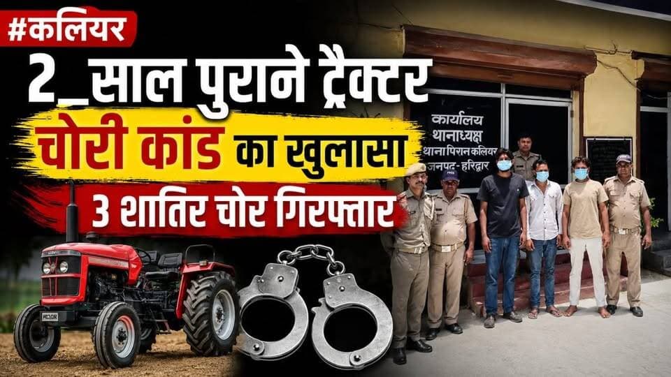#कलियर #2_साल पुराने ट्रैक्टर चोरी कांड का खुलासा, 3 शातिर चोर गिरफ्तार