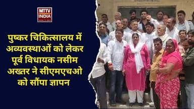 #पुष्कर चिकित्सालय में अव्यवस्थाओं को लेकर पूर्व विधायक नसीम अख्तर ने सीएमएचओ को सौंपा ज्ञापन | MTTV