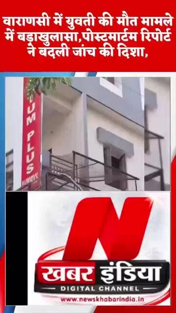 #वाराणसी में युवती की मौत मामले में बड़ाखुलासा,पोस्टमार्टम रिपोर्ट ने बदली जांच की दिशा,