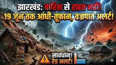 झारखंड में अभी नहीं मिलेगी बारिश से राहत, 19 जून तक आंधी-तूफान और वज्रपात का अलर्ट
