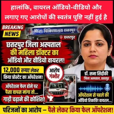⚠️ ब्रेकिंग न्यूज़ | छतरपुर जिला अस्पताल से जुड़ा मामला चर्चा में
छतरपुर जिला अस्पताल में पदस्थ एक महिला डॉक्टर से जुड़ा कथित ऑडियो और वीडियो सोशल मीडिया पर तेजी से वायरल हो रहा है। वायरल सामग्री में ऑपरेशन के नाम पर पैसे लेने तथा बाद में विवाद होने के आरोप लगाए जा रहे हैं।
बताया जा रहा है कि परिजनों द्वारा पैसे वापस मांगने पर विवाद बढ़ा और कथित रूप से वाहन चढ़ाने की कोशिश का भी आरोप लगाया गया है। वहीं, ऑपरेशन से पहले की कथित ऑडियो रिकॉर्डिंग भी सोशल मीडिया पर चर्चा का विषय बनी हुई है।
हालांकि, वायरल ऑडियो-वीडियो और लगाए गए आरोपों की स्वतंत्र पुष्टि नहीं हुई है। मामले में संबंधित पक्ष, स्वास्थ्य विभाग और प्रशासन की ओर से आधिकारिक जांच या बयान का इंतजार है। जांच के बाद ही आरोपों की सत्यता स्पष्ट हो सकेगी।
बुंदेली भौकाल न्यूज़ अपील करता है कि अपुष्ट जानकारी को तथ्य मानकर साझा न करें और आधिकारिक जांच रिपोर्ट का इंतजार करें।
#Chhatarpur #BreakingNews #DistrictHospital #ViralVideo #ViralAudio #MadhyaPradeshNews #ChhatarpurNews #BundeliBhaukaalNews #BundelkhandNews #NewsUpdate #MPNews #ViralPost #HealthcareNews #SocialMediaViral #TrendingNews #BundeliBhaukaal #ChhatarpurMP #LatestNews #NewsAlert #InvestigationPending