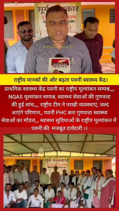 प्राथमिक स्वास्थ्य केंद्र पवनी का राष्ट्रीय मूल्यांकन सम्पन्न,,,,
NQAS मूल्यांकन सम्पन्न, स्वास्थ्य सेवाओं की गुणवत्ता
की हुई लांच,,,, राष्ट्रीय टीम ने परखी व्यवस्थाएं, जल्द
आएंगे परिणाम,, पवनी PHC बना गुणवत्ता स्वास्थ्य
सेवाओं का मॉडल,,, स्वास्थ्य सुविधाओं के राष्ट्रीय मूल्यांकन में
पवनी की मजबूत दावेदारी ।।