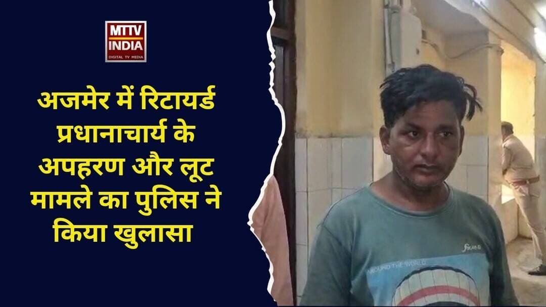 #अजमेर में रिटायर्ड प्रधानाचार्य के अप#रण और ल#ट मामले का पुलिस ने किया खुलासा | MTTV