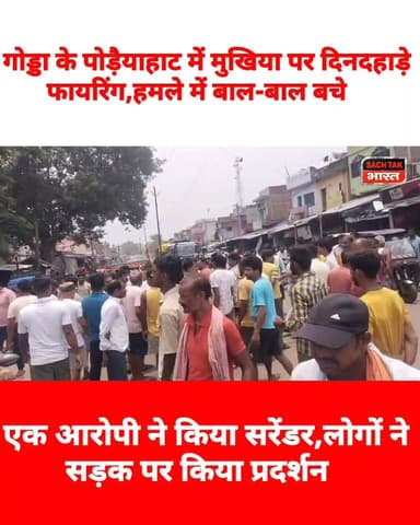 गोड्डा के पोड़ैयाहाट में मुखिया पर दिनदहाड़े फायरिंग,हमले में बाल-बाल बचे, एक आरोपी ने किया सरेंडर; लोगों ने सड़क पर किया प्रदर्शन