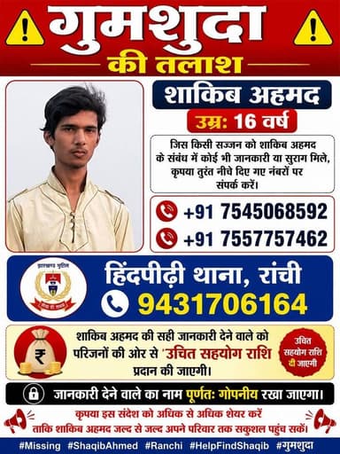 राजधानी रांची के हिंदपीढ़ी नाला रोड का रहने वाला शाकिब अहमद का 24 घंटे से समय बीत चुके चुके हैं अभी तक नहीं मिला है कोई सुराग शाकिब अहमद
🚨 गुमशुदा की तलाश 🚨
शाकिब अहमद
उम्र: 16 वर्ष
जिस किसी सज्जन को शाकिब अहमद के संबंध में कोई भी जानकारी या सुराग मिले, कृपया तुरंत नीचे दिए गए नंबरों पर संपर्क करें:
📞 7545068592
📞 7557757462
🏢 हिंदपीढ़ी थाना, रांची
📞 9431706164
💰 शाकिब अहमद की सही जानकारी देने वाले को परिजनों की ओर से उचित सहयोग राशि प्रदान की जाएगी।
🔒 जानकारी देने वाले का नाम पूर्णतः गोपनीय रखा जाएगा।
🙏 कृपया इस संदेश को अधिक से अधिक शेयर करें ताकि शाकिब अहमद जल्द से जल्द अपने परिवार तक सकुशल पहुंच सकें।
#Missing #ShaqibAhmed #Ranchi #HelpFindShaqib
