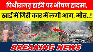 Pithoragarh Highway Par Bhishan Haadsa, Khai Mein Giri Car Mein Lagi Aag, Maut..! #breakingnewstoday