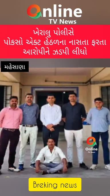 ખેરાલુ પોલીસે
પોકસો એક્ટ હેઠળના નાસતા ફરતા
આરોપીને ઝડપી લીધો
