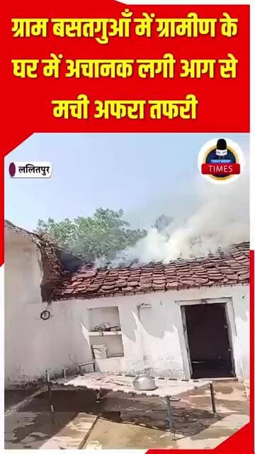 ललितपुर ब्रेकिंगग्राम बसतगुआँ में ग्रामीण के घर में अचानक लगी आग से मची