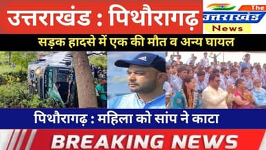 उत्तराखंड। सड़क हादसे में एक की मौत व अन्य घायल। पिथौरागढ़ : महिला को सांप ने काटा।