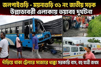 জলপাইগুড়ি - ময়নাগুড়ি ৩১ নং জাতীয় সড়কের উল্লাডাবরী এলাকায় দাঁড়িয়ে থাকা ট্রেলারে সজোরে ধাক্কা সরকারি বাস, বহু যাত্রী জ/খম