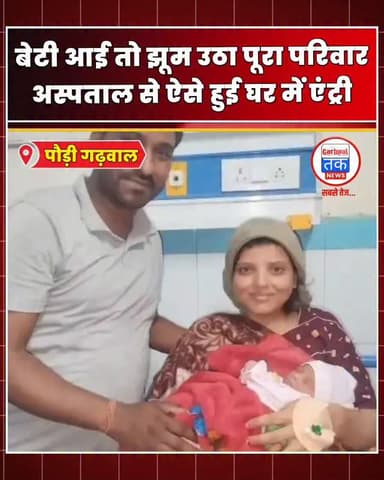 पौड़ी गढ़वाल बेटी आई तो झूम उठा पूरा परिवार, अस्पताल से ऐसे हुई घर में एंट्री