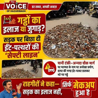 🚨 हजारीबाग नगर निगम का नया "जुगाड़ मॉडल" देखिए! 🚨
📍 पानी टंकी से अन्नदा चौक जाने वाली सड़क
*🚧🧱 गड्ढों का इलाज या जुगाड़? सड़क पर बिछा दी ईंट-पत्थरों की 'सेफ्टी लाइन'*
_*सड़क में बने गड्ढों की मरम्मत का अनोखा तरीका सामने आया है। यहां गड्ढों को भरने के लिए डामर या पक्की मरम्मत नहीं, बल्कि ईंट और पत्थर डालकर रफ्फू करने की कोशिश की गई है।*_
_*🚗 अब वाहन चलाइए पूरी सावधानी के साथ, क्योंकि यहां गड्ढे नहीं बल्कि ईंट-पत्थरों की बाधा दौड़ आपका इंतजार कर रही है।*_
_*❓क्या यही है स्मार्ट रोड मरम्मत?*_
_*❓क्या जनता के टैक्स के पैसे से सिर्फ सड़क का "मेकअप" किया जा रहा है?*_
_*❓कब मिलेगा स्थायी समाधान?*_
_*नगर निगम के इस नए फार्मूले की जानकारी अगर केंद्रीय सड़क परिवहन मंत्री नितिन गडकरी तक पहुंच जाए, तो शायद वे भी हैरान रह जाएं!*_
_*👉 आप बताइए, क्या इस तरह की मरम्मत से सड़क सुरक्षित हो जाएगी?*_