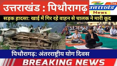 उत्तराखंड। सड़क हादसा: खाई में गिर रहे वाहन से चालक ने मारी कूद। पिथौरागढ़: अंतरराष्ट्रीय योग दिवस।