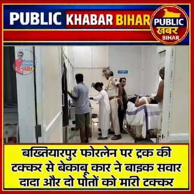 #बख्तियारपुर में फोरलेन पर ट्रक की टक्कर से बेकाबू कार ने बाइक सवार दादा और दो पोतों को मारी टक्कर, तीनों घायल