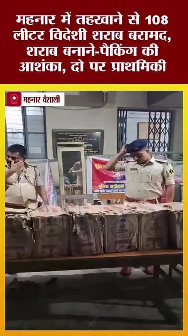 महनार में तहखाने से 108 लीटर विदेशी शराब बरामद, शराब बनाने-पैकिंग की आशंका, दो पर प्राथमिकी