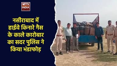 #नसीराबाद में हाईवे किनारे गैस के काले कारोबार का सदर पुलिस ने किया भंडाफोड़ | MTTV