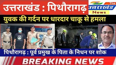 उत्तराखंड। युवक की गर्दन पर धारदार चाकू से हमला। पिथौरागढ़ : पूर्व प्रमुख के पिता के निधन पर शोक।