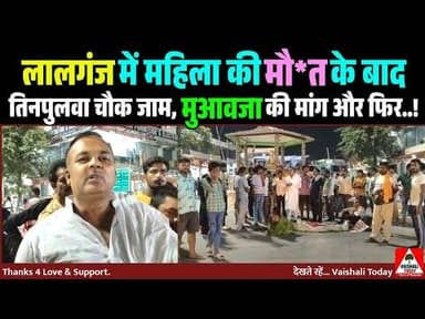 लालगंज में महिला की मौत के बाद तिनपुलवा चौक जाम, मुआवजा की मांग और फिर...! #lalganj #crime #accident