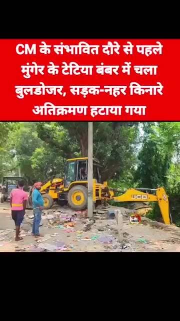 CM के संभावित दौरे से पहले मुंगेर के टेटिया बंबर में चला बुलडोजर, सड़क-नहर किनारे अतिक्रमण हटाया गया