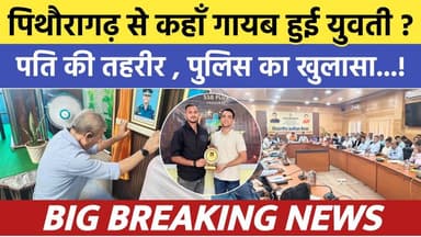 Pithoragarh से कहाँ गायब हुई युवती ? पति की तहरीर...पुलिस का खुलासा | Soar samachar | Breaking news