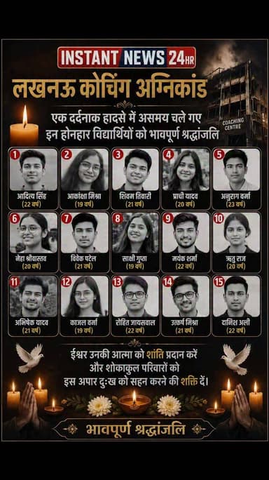 लखनऊ कोचिंग अग्निकांड
एक दर्दनाक हादसे में असमय चले गए
इन होनहार विद्यार्थियों को श्रद्धांजलि
ईश्वर उनकी आत्मा को शांति प्रदान करें और शोकाकुल परिवारों को इस अपार दुःख को सहन करने की शक्ति दें।