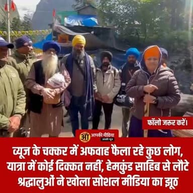 🕊️ 'व्यूज के चक्कर में अफवाह फैला रहे कुछ लोग, यात्रा में कोई दिक्कत नहीं' — हेमकुंड साहिब से लौटे पंजाब के सिख श्रद्धालुओं ने खोला सोशल मीडिया का झूठ; स्थानीय जनता और पुलिस की जमकर की तारीफ!
गोविंदघाट/चमोली (Aapki Media): सोशल मीडिया की रील्स और व्यूज की अंधी दौड़ के इस दौर में कभी-कभी अफवाहें जमीनी हकीकत को छिपा देती हैं। लेकिन हेमकुंड साहिब की पवित्र यात्रा पूरी कर लौट रहे देश-विदेश के श्रद्धालुओं ने अब खुद सामने आकर सोशल मीडिया पर फैलाई जा रही भ्रामक खबरों की हवा निकाल दी है।
हाल ही में कर्णप्रयाग में हुए छिटपुट विवाद के बाद इंटरनेट पर यात्रा को लेकर तरह-तरह की अफवाहें उड़ाई जा रही थीं। मगर पवित्र दरबार में मत्था टेककर सकुशल वापस लौटे पंजाब के तीर्थयात्रियों ने वीडियो बयान जारी कर साफ कहा है कि—"यात्रा पूरी तरह सुरक्षित, शांतिपूर्ण और सुचारू रूप से चल रही है, कुछ लोग सिर्फ अपने व्यूज चमकाने के लिए माहौल खराब करने की कोशिश कर रहे हैं।"
🎙️ "रास्ते में डराया गया था, पर देवभूमि में मिला असीम प्यार" — सुखबीर कौर (श्रद्धालु, पंजाब)
पंजाब से अपने पूरे परिवार के साथ हेमकुंड साहिब के दर्शन करने आईं महिला श्रद्धालु सुखबीर कौर ने मंगलवार (23 जून 2026) को गोविंदघाट पहुंचने पर अपना आंखों देखा अनुभव साझा किया:
🗓️ 19 जून को शुरू की थी यात्रा: सुखबीर कौर ने बताया कि जब वे 19 जून को पंजाब से उत्तराखंड के लिए निकली थीं, तो कई लोगों ने उन्हें सोशल मीडिया की खबरें दिखाकर यात्रा को लेकर डराया और सतर्क रहने को कहा था।
🩺 रहने-खाने से लेकर इलाज तक के पुख्ता इंतजाम: उन्होंने बताया कि पूरी यात्रा के दौरान उन्हें, उनके परिवार या किसी भी अन्य श्रद्धालु को 1% भी दिक्कत नहीं आई। गुरुद्वारा प्रबंधक कमेटी और स्थानीय प्रशासन पूरी क्षमता के साथ रात-दिन यात्रियों की सेवा में जुटा है। पहाड़ों में हर मोड़ पर चिकित्सा सुविधा, रहने और लंगर की पर्याप्त व्यवस्था है।
🤝 स्थानीय पहाड़ी जनता का भरपूर सहयोग: सुखबीर कौर ने भावुक होते हुए कहा कि पहाड़ के स्थानीय लोग और दुकानदार यात्रियों का भरपूर सहयोग कर रहे हैं। उन्होंने देश-दुनिया के सभी सिख श्रद्धालुओं से बिना किसी डर के देवभूमि आकर हेमकुंड साहिब के दर्शन लाभ लेने की भावुक अपील की है।
📹 भारी भीड़ के बावजूद मुस्तैद है उत्तराखंड पुलिस; यात्रियों ने जताया आभार
यात्रा संपन्न कर चुके पंजाब और अन्य राज्यों के दर्जनों तीर्थयात्रियों ने भी अपने वीडियो संदेशों में कहा है कि इस समय यात्रा मार्ग पर भारी भीड़ है, इसके बावजूद व्यवस्थाएं बेहद शानदार हैं।
श्रद्धालुओं ने विशेष रूप से उत्तराखंड पुलिस और स्थानीय प्रशासन के जांबाज जवानों की तारीफ की, जो चिलचिलाती धूप और कठिन पहाड़ी रास्तों पर मुस्कुराते हुए यात्रियों की सुरक्षा और सम्मान सुनिश्चित कर रहे हैं। यात्रियों ने साफ किया कि वास्तविक स्थिति सोशल मीडिया के दावों से बिल्कुल अलग और बेहद खूबसूरत है। यात्रा हमेशा की तरह पूरी तरह शांतिपूर्वक और सौहार्दपूर्ण माहौल में चल रही है।
💬 जनता की अदालत: सिर्फ चंद व्यूज और लाइक्स पाने के लिए धार्मिक यात्राओं और देवभूमि की छवि को बदनाम करने वाले 'सोशल मीडिया के अफवाहबाजों' पर आपकी क्या राय है?
अतिथि देवो भवः की भावना रखने वाली उत्तराखंड की जनता और देश के कोने-कोने से आने वाले श्रद्धालुओं का यह अटूट रिश्ता ही हमारी सबसे बड़ी ताकत है। सोशल मीडिया के झूठ पर आस्था और सच्चाई की यह जीत वाकई सुकून देने वाली है।
1️⃣ क्या आपको लगता है कि जो लोग सोशल मीडिया पर चारधाम या हेमकुंड साहिब यात्रा को लेकर फर्जी खबरें और डर का माहौल फैलाते हैं, उन पर उत्तराखंड पुलिस को तुरंत आईटी एक्ट के तहत सख्त कानूनी केस दर्ज करना चाहिए?
2️⃣ पंजाब से आए इन श्रद्धालुओं द्वारा देवभूमि की जनता और पुलिस प्रशासन को दिए गए इस 'सच्चाई के सर्टिफिकेट' पर आप क्या कहेंगे?
👇 अपनी कड़क और बेबाक राय नीचे कमेंट बॉक्स में जरूर दर्ज करें, और सोशल मीडिया के झूठ का पर्दाफाश करने वाली इस 'सकारात्मक व शांतिपूर्ण ब्रेकिंग न्यूज़' को हर ग्रुप में जमकर SHARE करें!
#HemkundSahibYatra2026 #Govindghat #UttarakhandPolice #SikhCommunity #NoToRumors #ChamoliNews #ChardhamYatra2026 #PunjabToUttarakhand #AapkiMedia #DehradunDiaries #SocialMediaAlert #PeaceAndHarmony