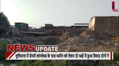 लुधियाना में डेयरी कांप्लेक्स के पास जमीन को लेकर दो पक्षों में हुआ विवाद दोनों ने एक दूसरे पर लगाए आरोप पुलिस कर रही है मामले की जांच