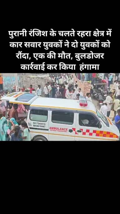 पुरानी रंजिश के चलते रहरा क्षेत्र में कार सवार युवकों ने दो युवकों को रौंदा, एक की मौत, बुलडोजर कार्रवाई कर किया हंगामा