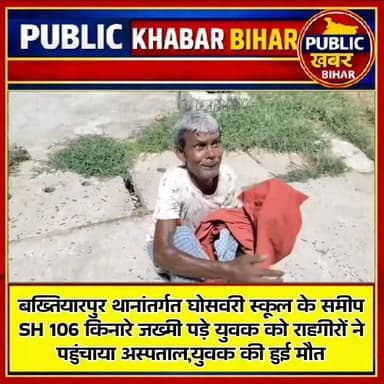 #बख्तियारपुर थानांतर्गत घोसवरी स्कूल के समीप SH 106 किनारे जख्मी पड़े युवक को राहगीरों ने पहुंचाया अस्पताल,युवक की हुई मौत
