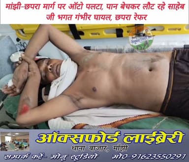 #मांझी #छपरा मुख्य मार्ग पर #भदपा गांव के समीप शुक्रवार को ऑटो पलटने से एक ब्यक्ति गम्भीर रूप से ज*ख्मी। पान का पत्ता बेंचकर छपरा से लौटते समय हुआ हादसा। मौके पर मौजूद लोगों ने ज&ख्मी ब्यक्ति को पहुंचाया मांझी #सीएचसी। प्राथमिक उपचार के बाद चिकित्सकों ने ज*ख्मी ब्यक्ति को किया छपरा रेफर। मांझी के #कौरुधौरु निवासी साहेब जी भगत के रूप में हुई ज*ख्मी ब्यक्ति की पहचान। #Daudpur #saran #मांझी #chapra #माँझी #रिविलगंज #𝙈𝙖𝙣𝙟𝙝𝙞