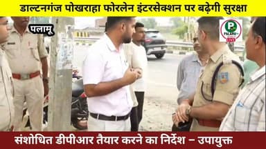 #Daltonganj पोखराहा इंटरसेक्शन पर बढ़ेगी सुरक्षा,संशोधित डीपीआर तैयार करने का निर्देश #dcpalamu
