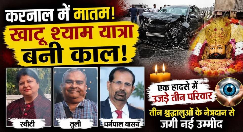 करनाल में मातम! खाटू श्याम यात्रा बनी काल, हादसे में उजड़े तीन परिवार, तीन श्रद्धालुओं के नेत्रदान
#Karnal #KhatuShyamYatra #RoadAccident #EyeDonation #OrganDonation #Humanity #BreakingNews #HaryanaNews #Devotees #LifeAfterDeath #DonateEyes #KarnalNews #trendingnewspakistan