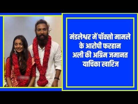 पॉक्सो सहित विभिन्न धाराओं के मामले में आरोपी फरहान अली की अग्रिम जमानत याचिका खारिज #mandleshwar ..