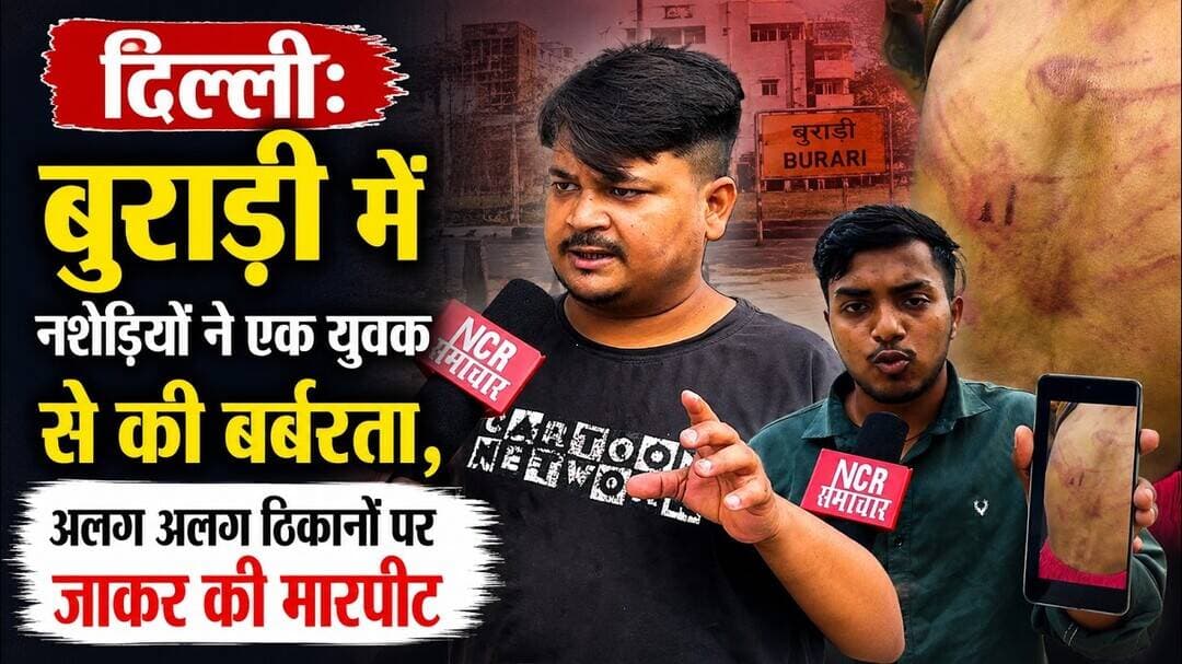 दिल्ली: #burari में नशेड़ियों ने एक युवक से की बर्बरता, अलग अलग ठिकानों पर जाकर की मारपीट !