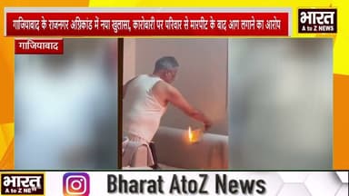 #गाजियाबाद के राजनगर अग्निकांड में नया खुलासा, कारोबारी पर परिवार से मारपीट के बाद आग लगाने का आरोप