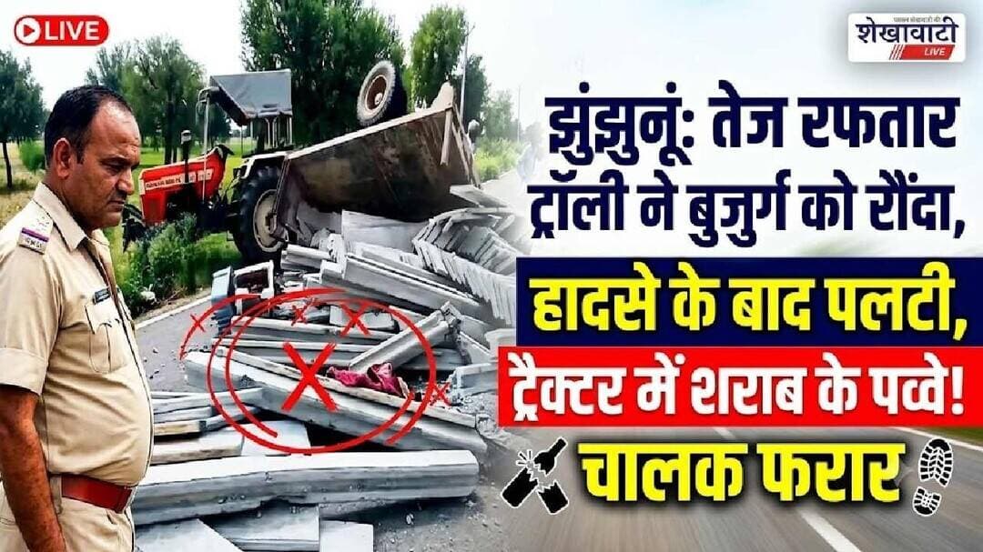 #झुंझुनूं में तेज रफ्तार ट्रैक्टर-ट्रॉली ने बुजुर्ग को रौंदा, हादसे के बाद पलटी- Shekhawati Live