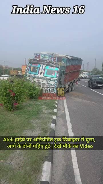 #ateli हाईवे पर अनियंत्रित ट्रक डिवाइडर में घुसा, आगे के दोनों पहिए टूटे | देखें मौके का Video