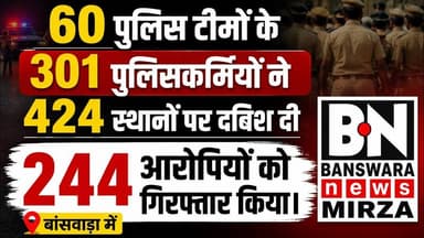 #60 पुलिस टीमों के 301,पुलिसकर्मियों ने 424 स्थानों पर दबिश दी 244 आरोपियों को गिरफ्तार किया।Bsw