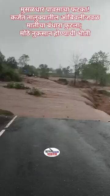 मुसळधार पावसाचा फटका! #कर्जत तालुक्यातील आंबिवलीजवळ मातीचा बंधारा फुटला; मोठे नुकसान होण्याची भीती
