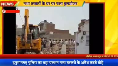 #Hanumangarh: नशे के कारोबार में लिप्त तस्करों के घरों पर चला बुलडोजर