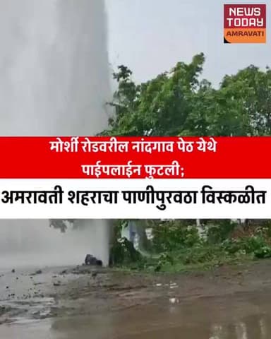 मोर्शी रोडवरील नांदगाव पेठ येथे पाईपलाईन फुटली; अमरावती शहराचा पाणीपुरवठा विस्कळीत