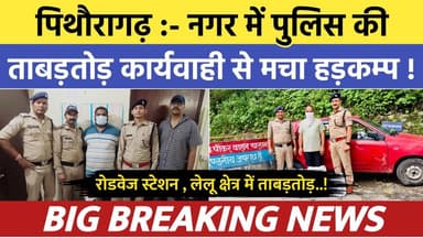 Pithoragarh news :- नगर में पुलिस की ताबड़तोड़ कार्यवाही से मचा हड़कम्प | Soar samachar | Breaking news