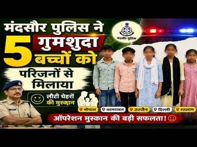 मंदसौर पुलिस ने 5 गुमशुदा बच्चों को परिजनों से मिलाया #mandsour_police #gumshudagi #opretion_muskan