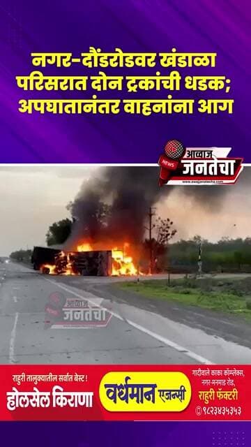 नगर-दौंडरोडवर खंडाळा परिसरात दोन ट्रकांची धडक; अपघातानंतर वाहनांना आग