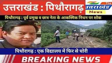 उत्तराखंड। पिथौरागढ़ : पूर्व प्रमुख व छात्र नेता के आकस्मिक निधन पर शोक। एक विद्यालय में चोरी।