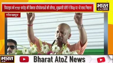 गोरखपुर#पिपराइच को 757 करोड़ की विकास परियोजनाओं की सौगात, मुख्यमंत्री ने विपक्ष पर भी साधा निशाना